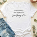 I Remembered Something Else T-Shirt – White Bella Canvas Unisex Tee | Quiet Chaos Co