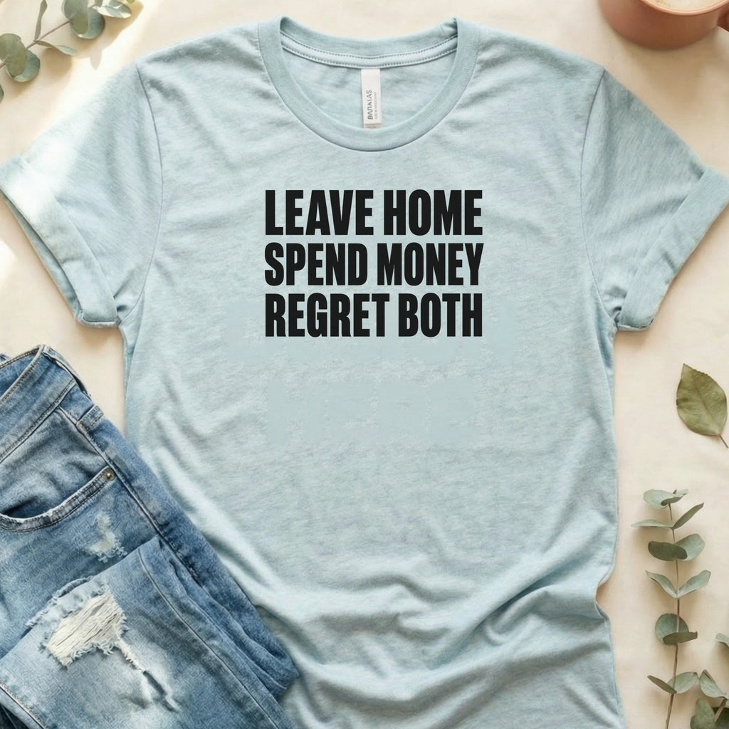 Leave Home, Spend Money, Regret Both T-Shirt – Heather Prism Ice Blue Bella Canvas Unisex Tee | Quiet Chaos Co